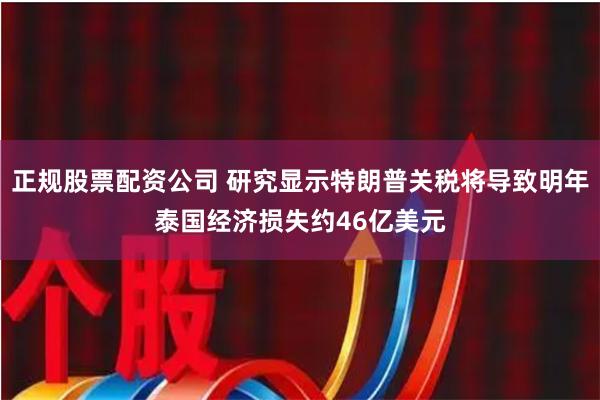 正规股票配资公司 研究显示特朗普关税将导致明年泰国经济损失约46亿美元