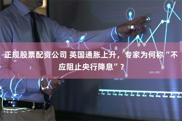 正规股票配资公司 英国通胀上升，专家为何称“不应阻止央行降息”？