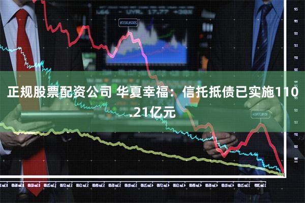 正规股票配资公司 华夏幸福：信托抵债已实施110.21亿元