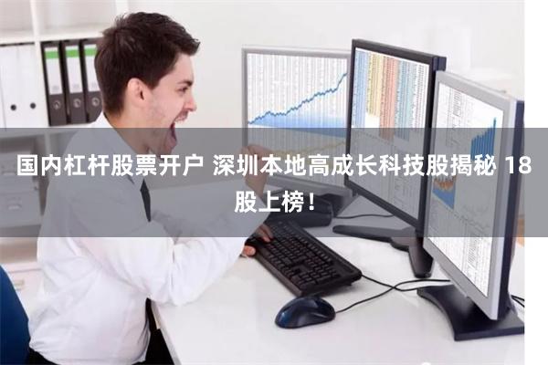 国内杠杆股票开户 深圳本地高成长科技股揭秘 18股上榜！