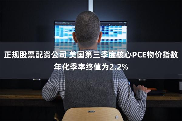 正规股票配资公司 美国第三季度核心PCE物价指数年化季率终值为2.2%