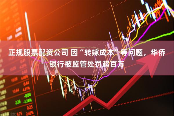 正规股票配资公司 因“转嫁成本”等问题，华侨银行被监管处罚超百万
