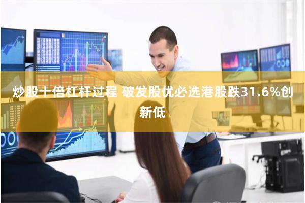炒股十倍杠杆过程 破发股优必选港股跌31.6%创新低