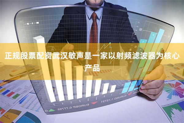 正规股票配资武汉敏声是一家以射频滤波器为核心产品