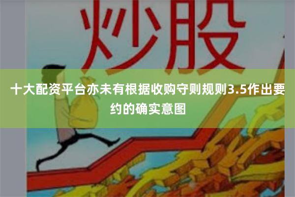 十大配资平台亦未有根据收购守则规则3.5作出要约的确实意图