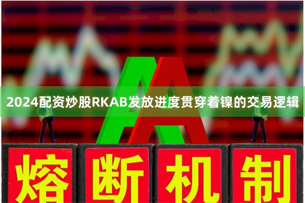 2024配资炒股RKAB发放进度贯穿着镍的交易逻辑