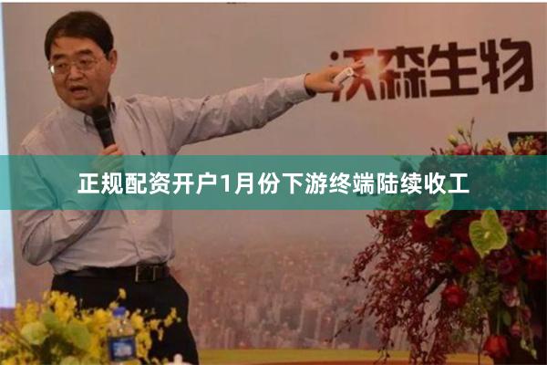 正规配资开户1月份下游终端陆续收工