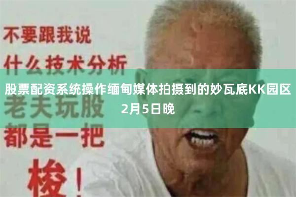 股票配资系统操作缅甸媒体拍摄到的妙瓦底KK园区　　2月5日晚