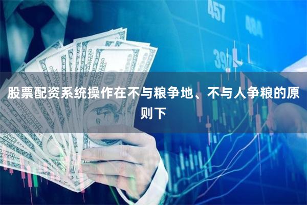股票配资系统操作在不与粮争地、不与人争粮的原则下