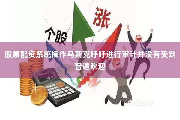 股票配资系统操作马斯克呼吁进行审计并没有受到普遍欢迎