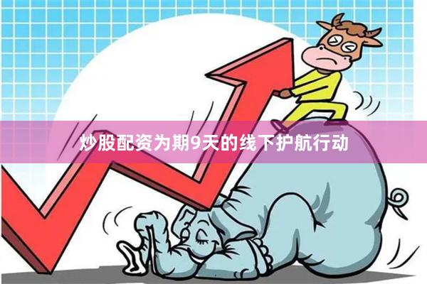 炒股配资为期9天的线下护航行动