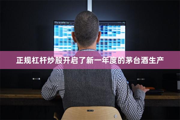 正规杠杆炒股开启了新一年度的茅台酒生产