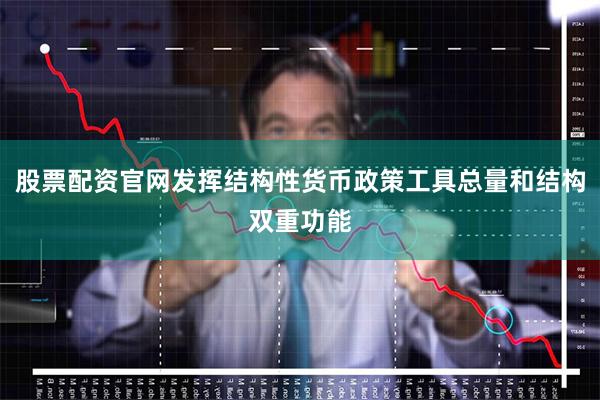 股票配资官网发挥结构性货币政策工具总量和结构双重功能