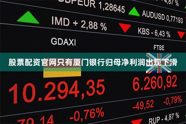股票配资官网只有厦门银行归母净利润出现下滑