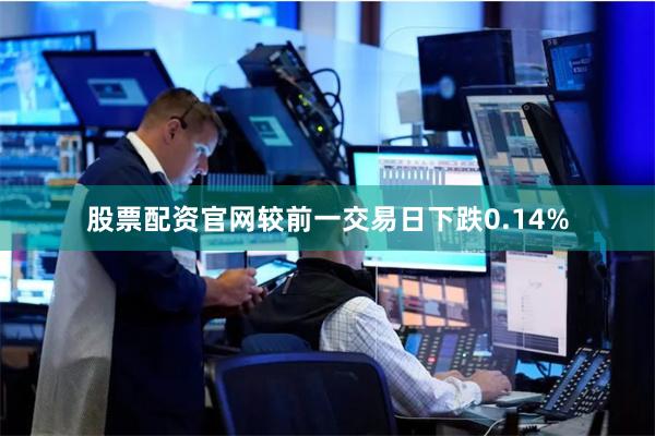 股票配资官网较前一交易日下跌0.14%