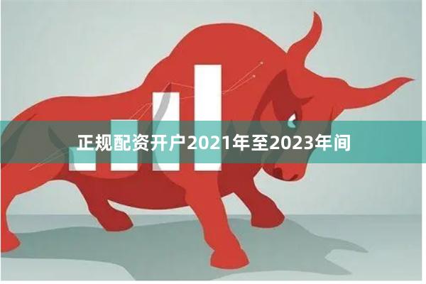 正规配资开户2021年至2023年间