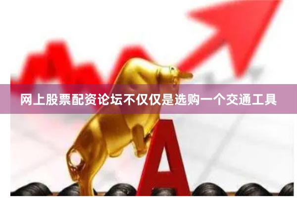 网上股票配资论坛不仅仅是选购一个交通工具