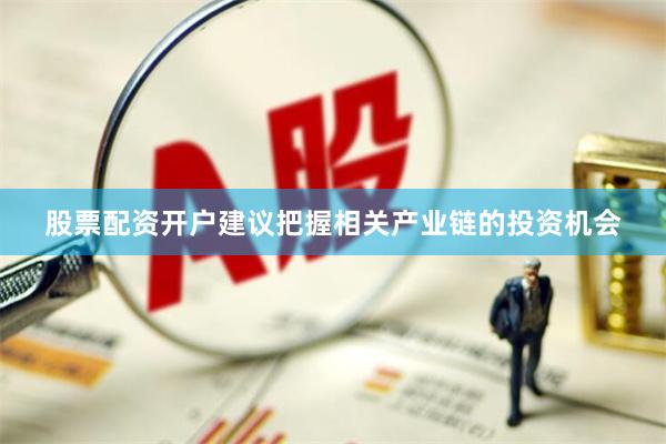 股票配资开户建议把握相关产业链的投资机会