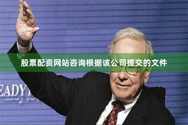 股票配资网站咨询　　根据该公司提交的文件