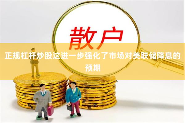 正规杠杆炒股这进一步强化了市场对美联储降息的预期