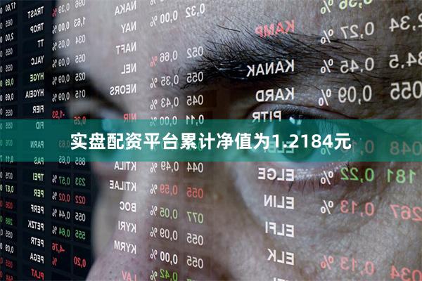 实盘配资平台累计净值为1.2184元