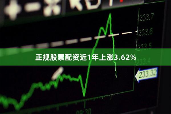 正规股票配资近1年上涨3.62%
