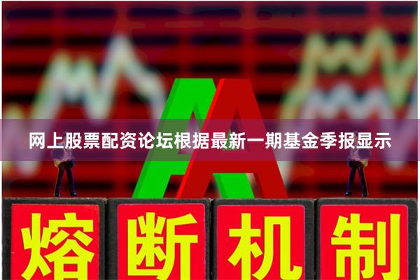 网上股票配资论坛根据最新一期基金季报显示
