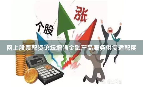 网上股票配资论坛增强金融产品服务供需适配度