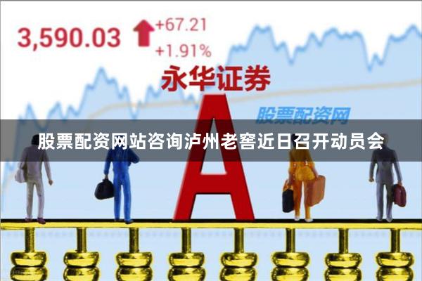 股票配资网站咨询泸州老窖近日召开动员会