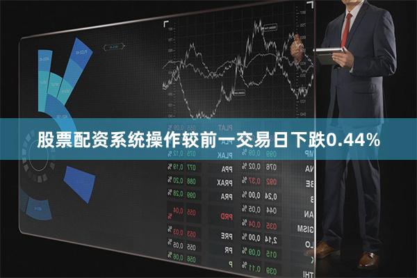 股票配资系统操作较前一交易日下跌0.44%