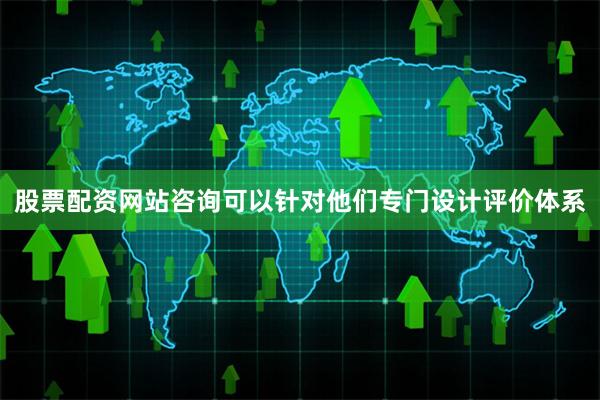 股票配资网站咨询可以针对他们专门设计评价体系
