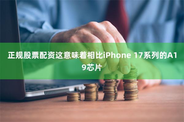 正规股票配资这意味着相比iPhone 17系列的A19芯片